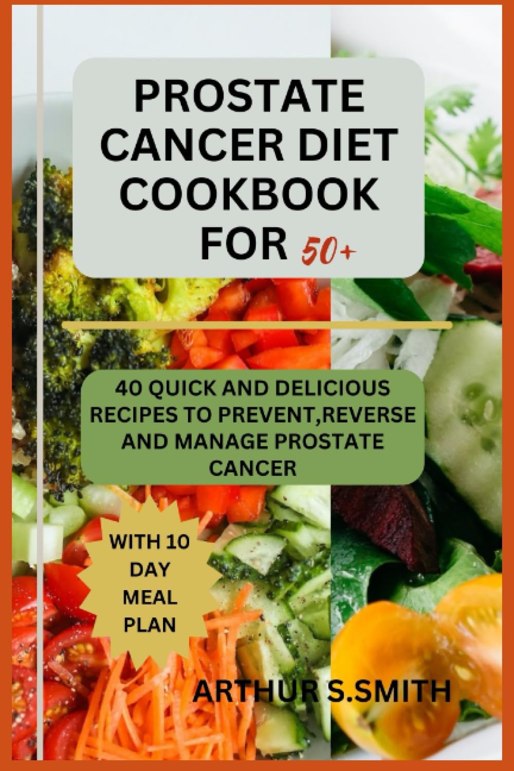 PROSTATE CANCER DIET COOKBOOK FOR 50+: 40 QUICK AND DELICIOUS RECIPES TO PREVENT, REVERSE AND MANAGE PROSTATE CANCER
