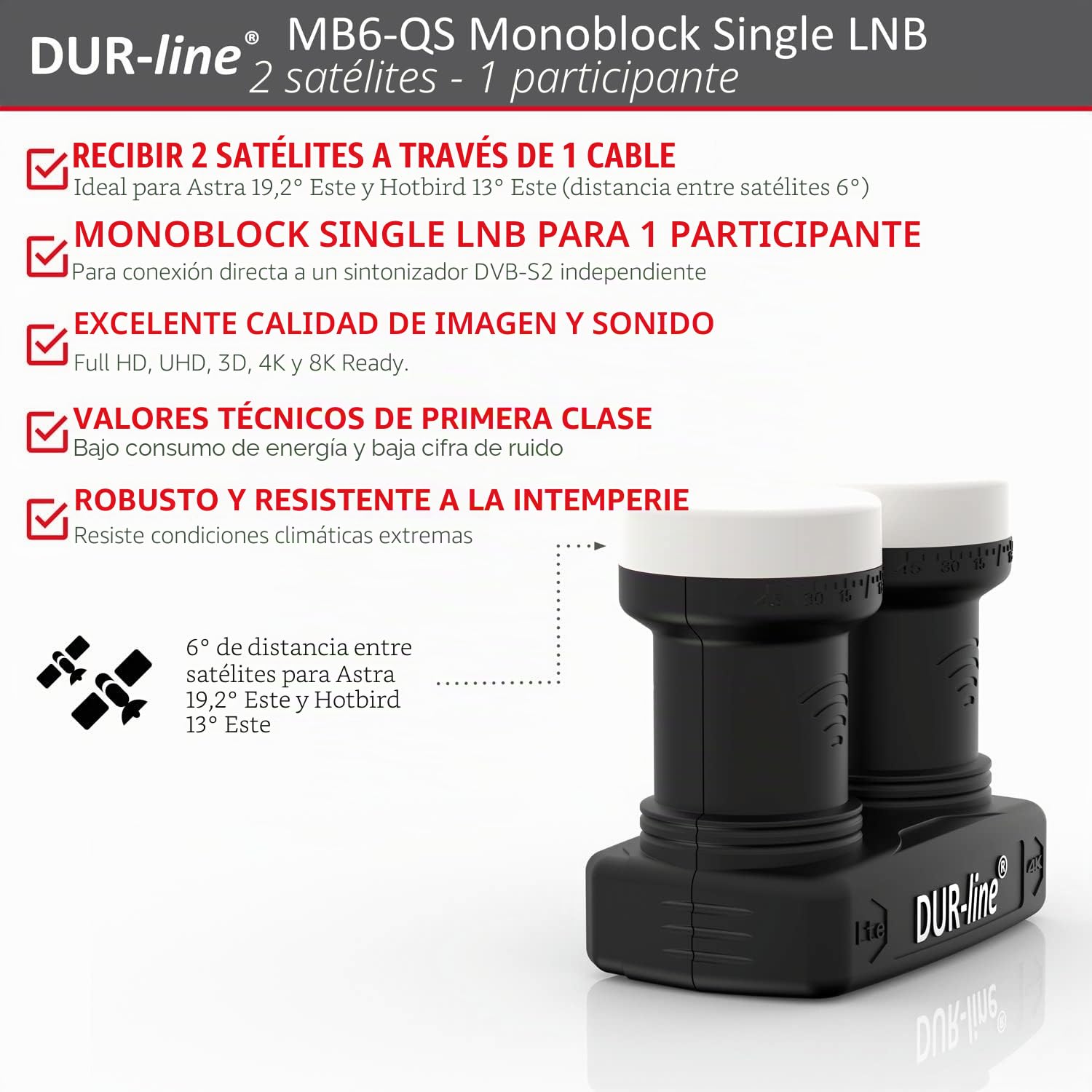 DUR-line 6° Monoblock Single LNB - Astra 19,2°E + Hotbird 13°E - 1 participante y 2 satélites (MB6-US) - Doble LNC con DiSEqC integrado - Full HD, 4K, 8K, 3D - Resistente a la intemperie + blindaje de