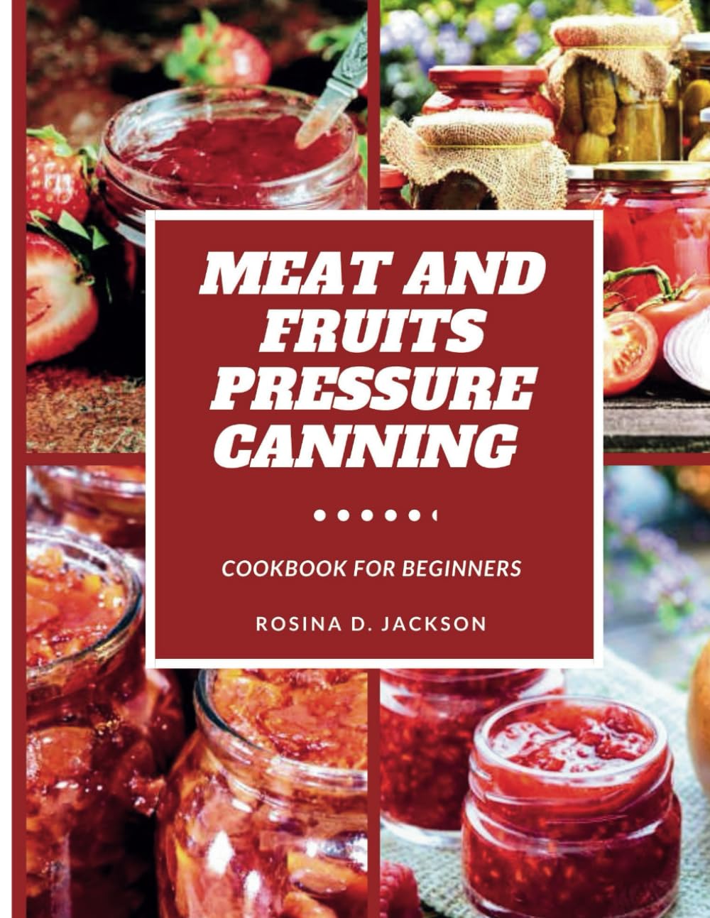 MEAT AND FRUITS PRESSURE CANNING FOR BEGINNERS: Master the Art of Flavor Preservation , Safe, Easy, and Budget-Friendly Meat, Fruit, and Vegetable Pressure Canning Recipes for Beginners