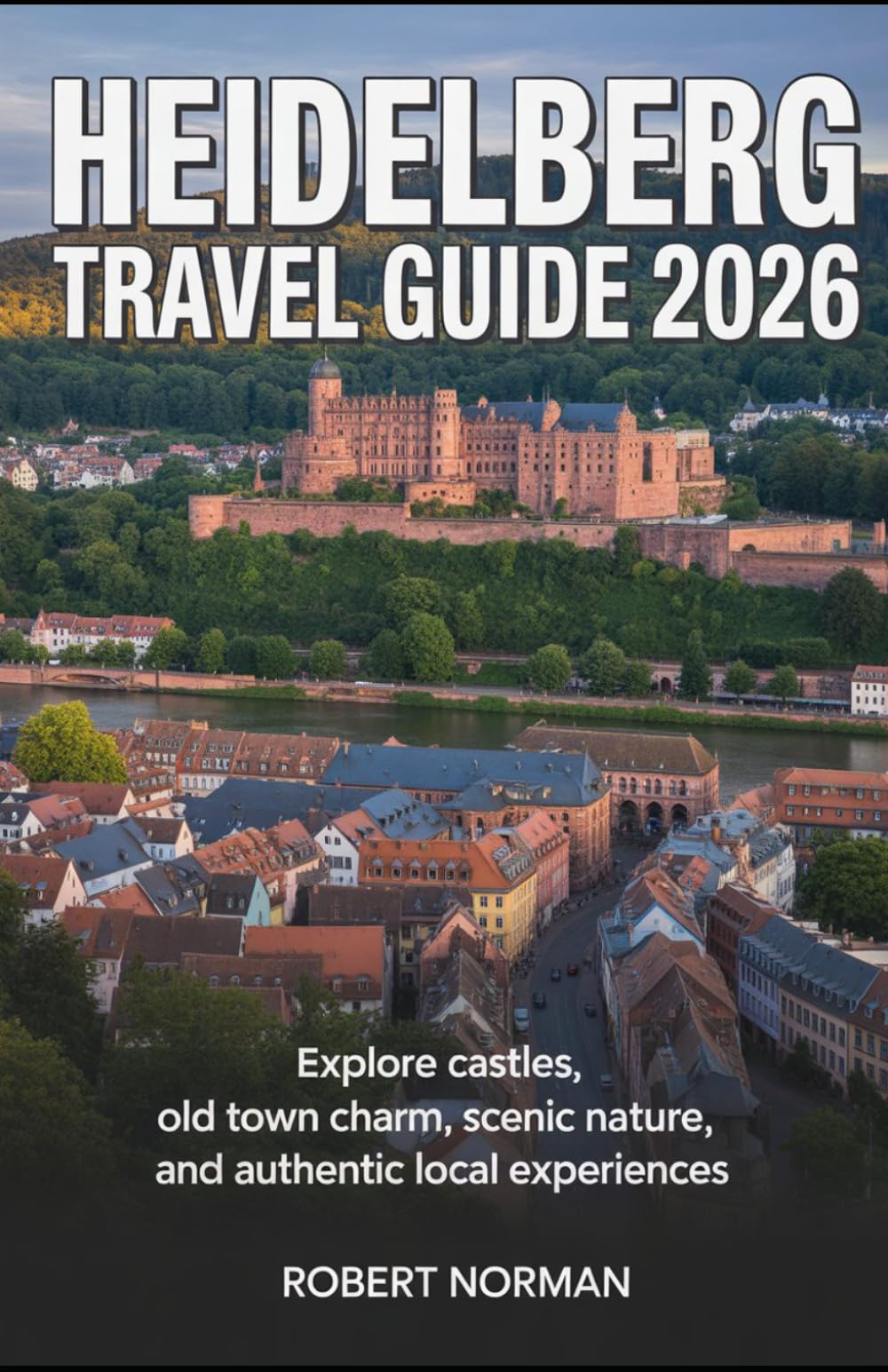 HEIDELBERG TRAVEL GUIDE 2026: Explore Castles, Old Town Charm, Scenic Nature, and Authentic Local Experiences