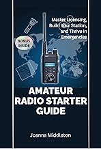 AMATEUR RADIO STARTER GUIDE: Master Licensing, Build Your Station, and Thrive in Emergencies