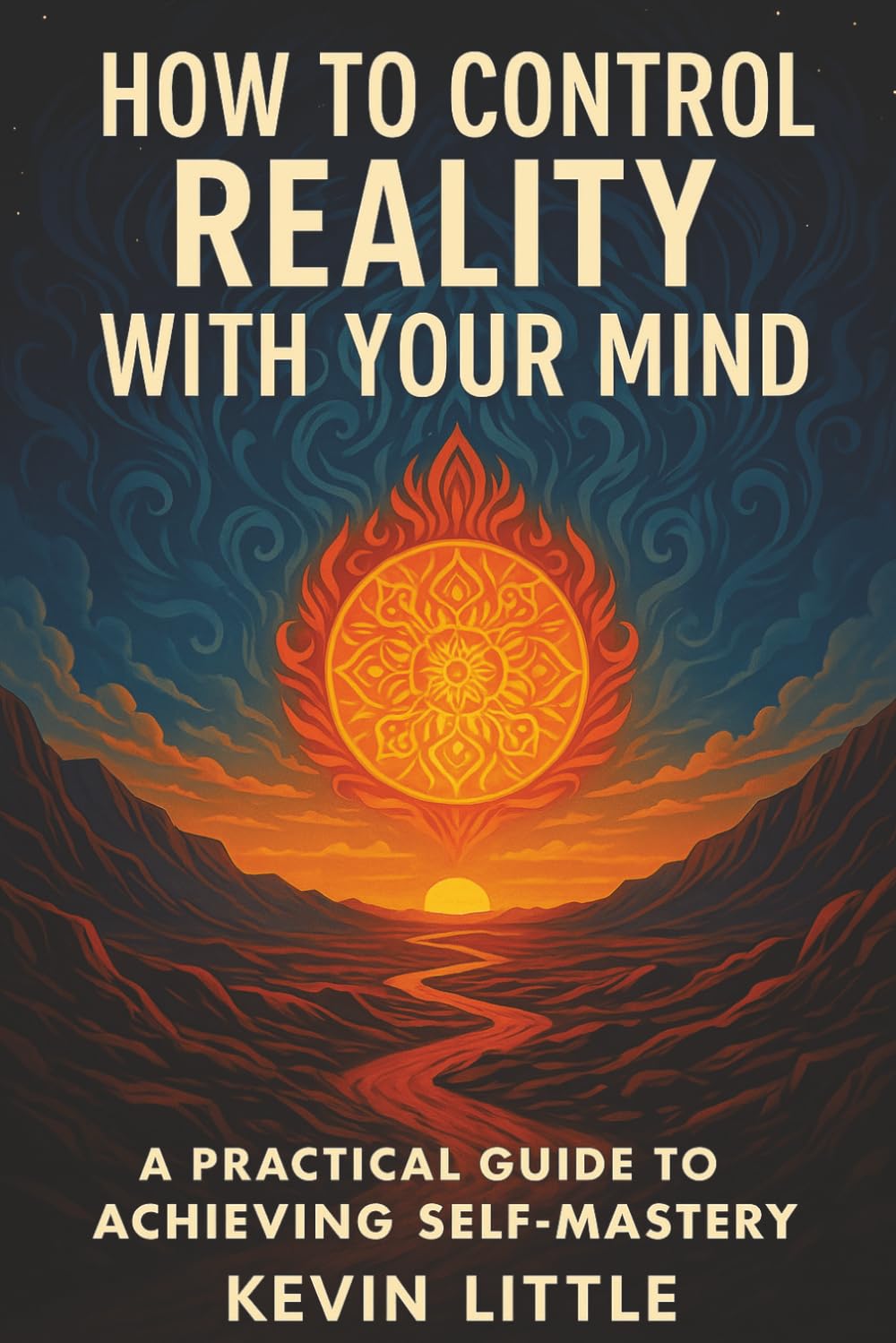 How To Control Reality With Your Mind: A Practical Guide to Achieving Self-Mastery