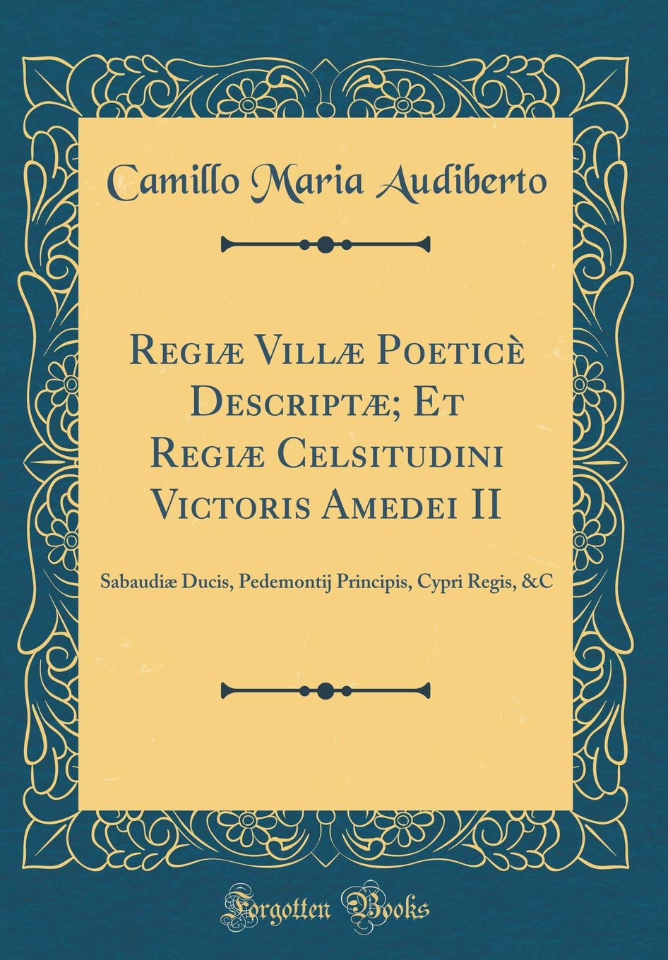 Regiæ Villæ Poeticè Descriptæ; Et Regiæ Celsitudini Victoris Amedei II: Sabaudiæ Ducis, Pedemontij Principis, Cypri Regis, &C (Classic Reprint)