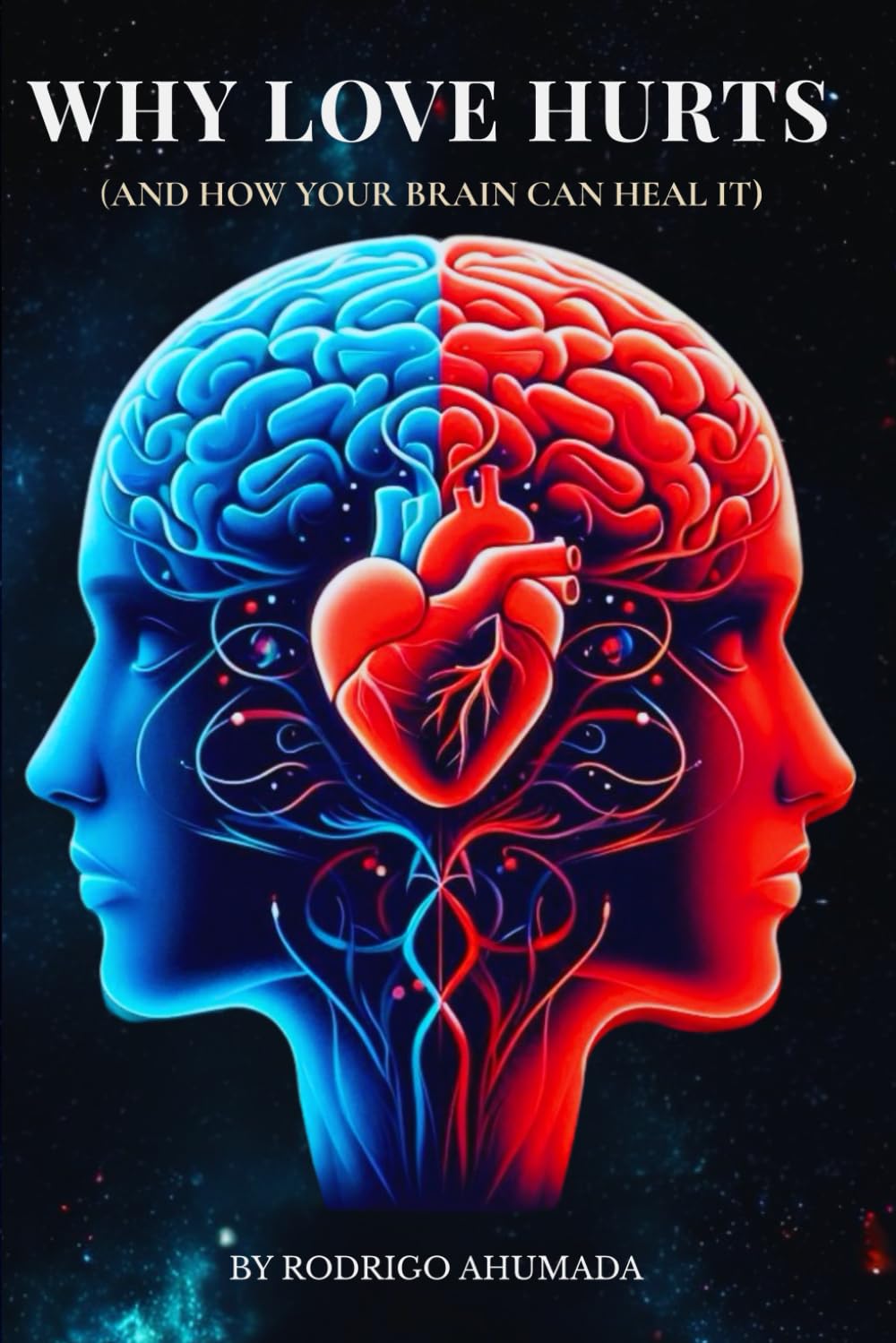 Why Love Hurts: And How Your Brain Can Heal It