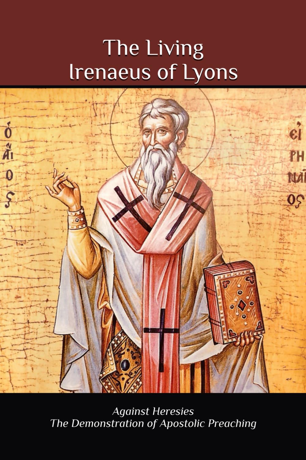 The Living Irenaeus of Lyons: Against Heresies and On the Apostolic Preaching