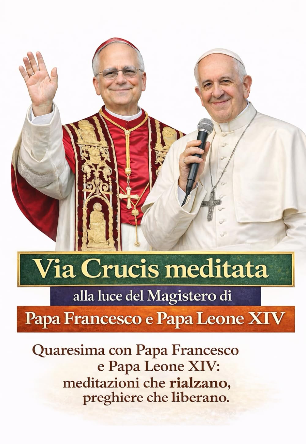 Via Crucis meditata alla luce del Magistero di Papa Francesco e Papa Leone XIV: Quaresima con Papa Francesco e Papa Leone XIV: meditazioni che rialzano, preghiere che liberano.