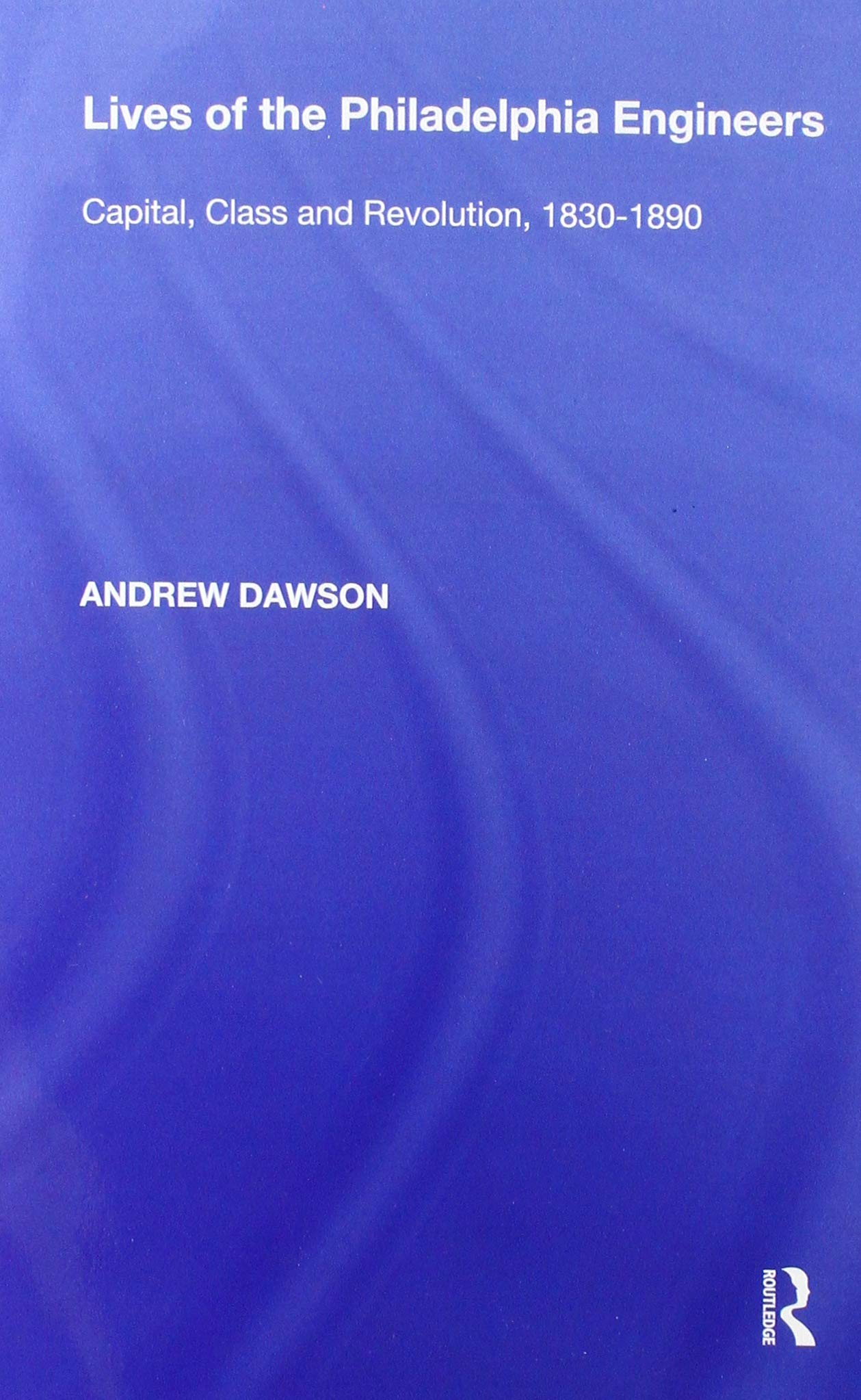 Lives of the Philadelphia Engineers: Capital, Class and Revolution, 18301890