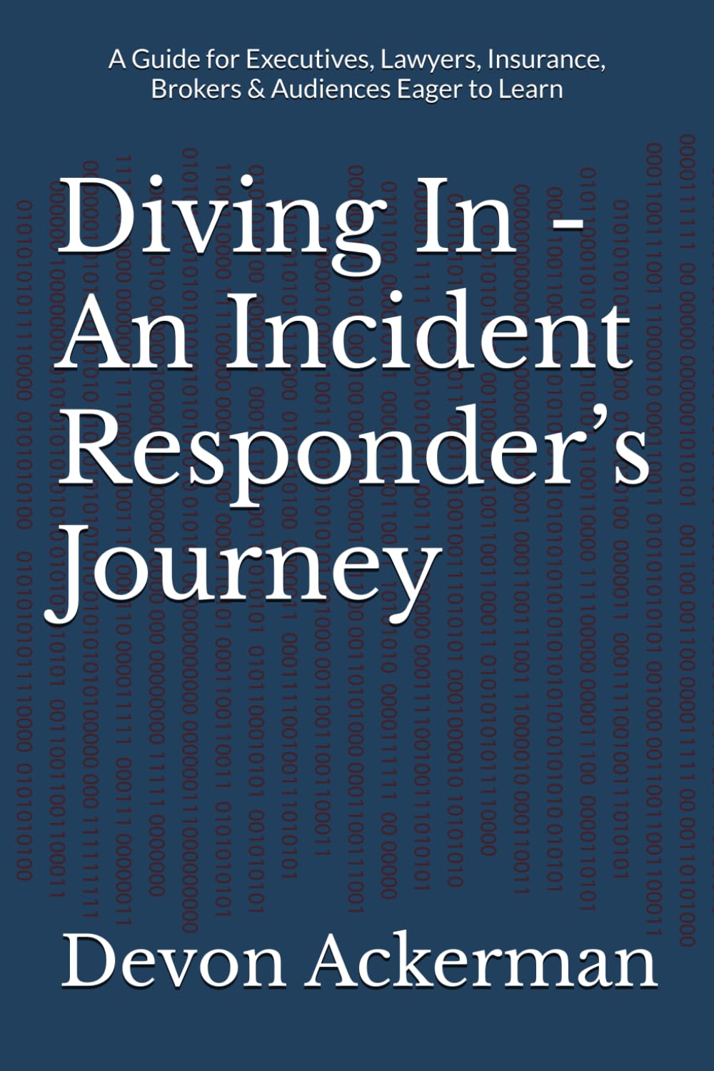 Diving In - An Incident Responder’s Journey: A Guide for Executives, Lawyers, Insurance, Brokers & Audiences Eager to Learn