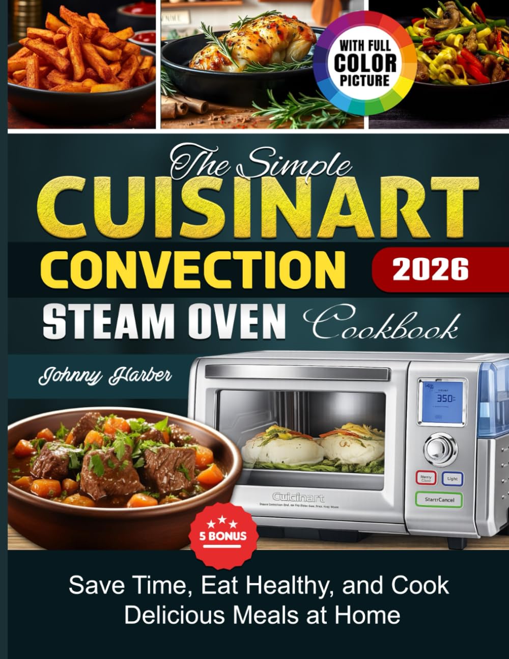 The Simple Cuisinart Convection Steam Oven Cookbook: Save Time, Eat Healthy, and Cook Delicious Meals at Home