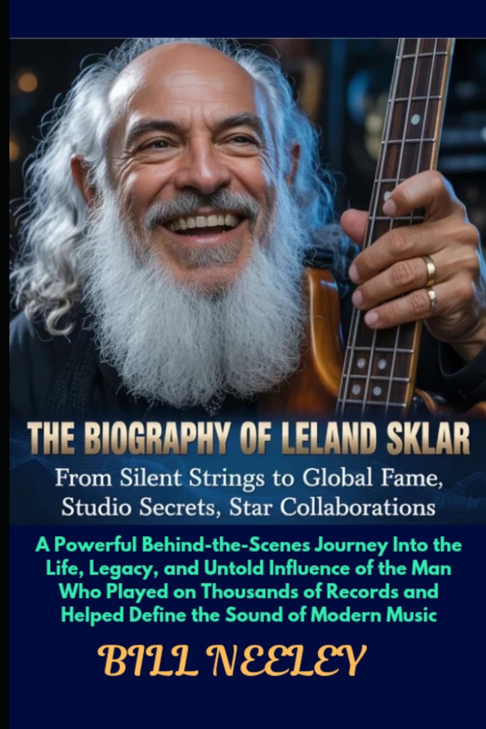 The Biography of Leland Sklar: A Powerful Behind-the-Scenes Journey Into the Life, Legacy, and Untold Influence of the Man Who Played on Thousands of ... and Helped Define the Sound of Modern Music