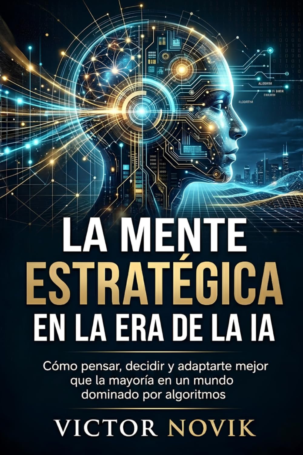 La mente estratégica en la era de la IA: Cómo pensar, decidir y adaptarte mejor que la mayoría en un mundo dominado por algoritmos