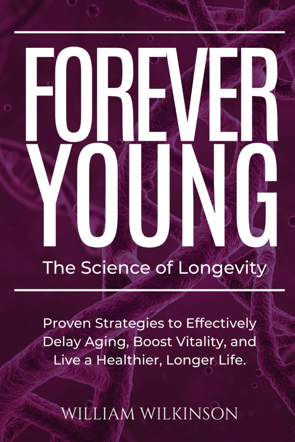 Forever Young The Science of Longevity: Proven Strategies to Effectively Delay Aging, Boost Vitality, and Live a Healthier, Longer Life