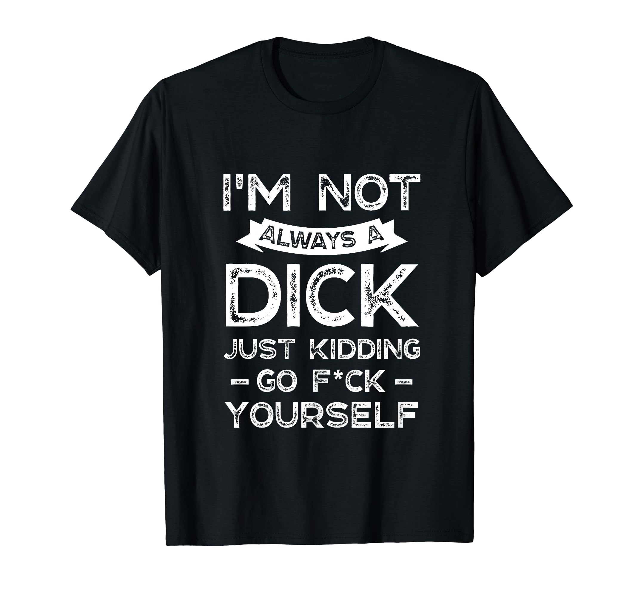 I'm Not Always A D ck Kidding Go F ck Yourself