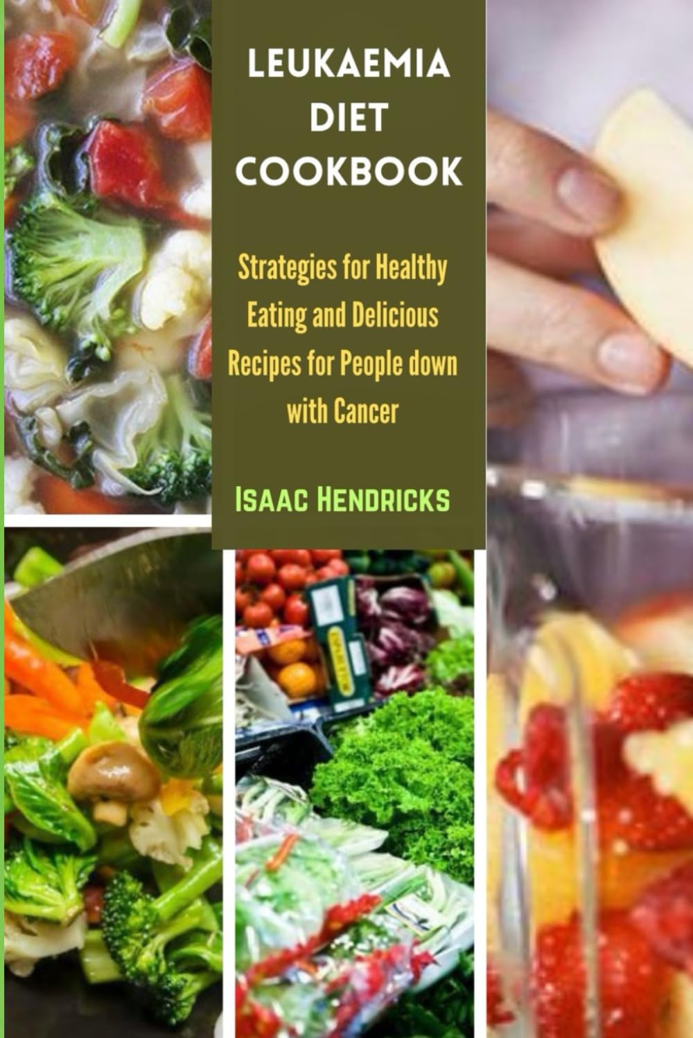LEUKAEMIA DIET COOKBOOK: Strategies for Healthy Eating and Delicious Recipes for People down with Cancer