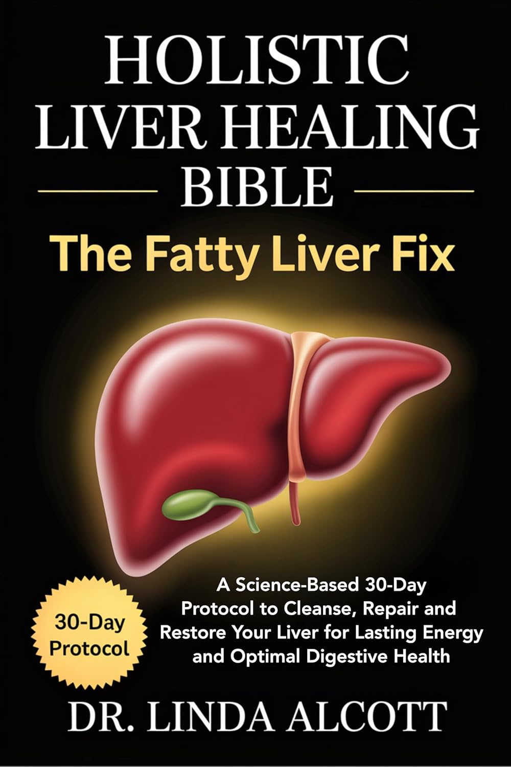 Holistic Liver Healing Bible: The Fatty Liver Fix: A Science-Based 30-Day Protocol to Cleanse, Repair, and Restore Your Liver for Lasting Energy and Optimal Digestive Health