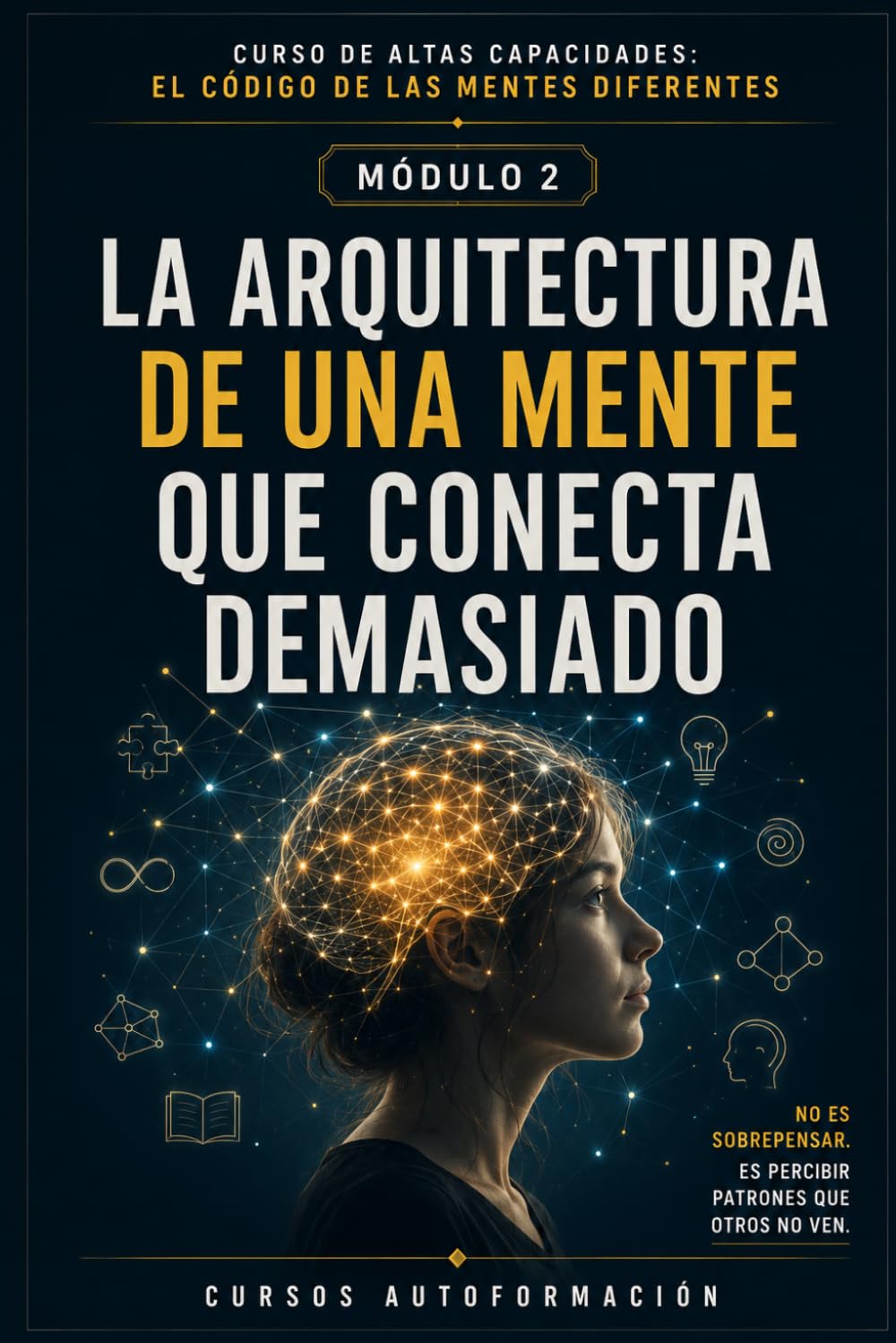 LA ARQUITECTURA DE UNA MENTE QUE CONECTA DEMASIADO: CURSO DE ALTAS CAPACIDADES: EL CÓDIGO DE LAS MENTES DIFERENTES (MÓDULO 2)