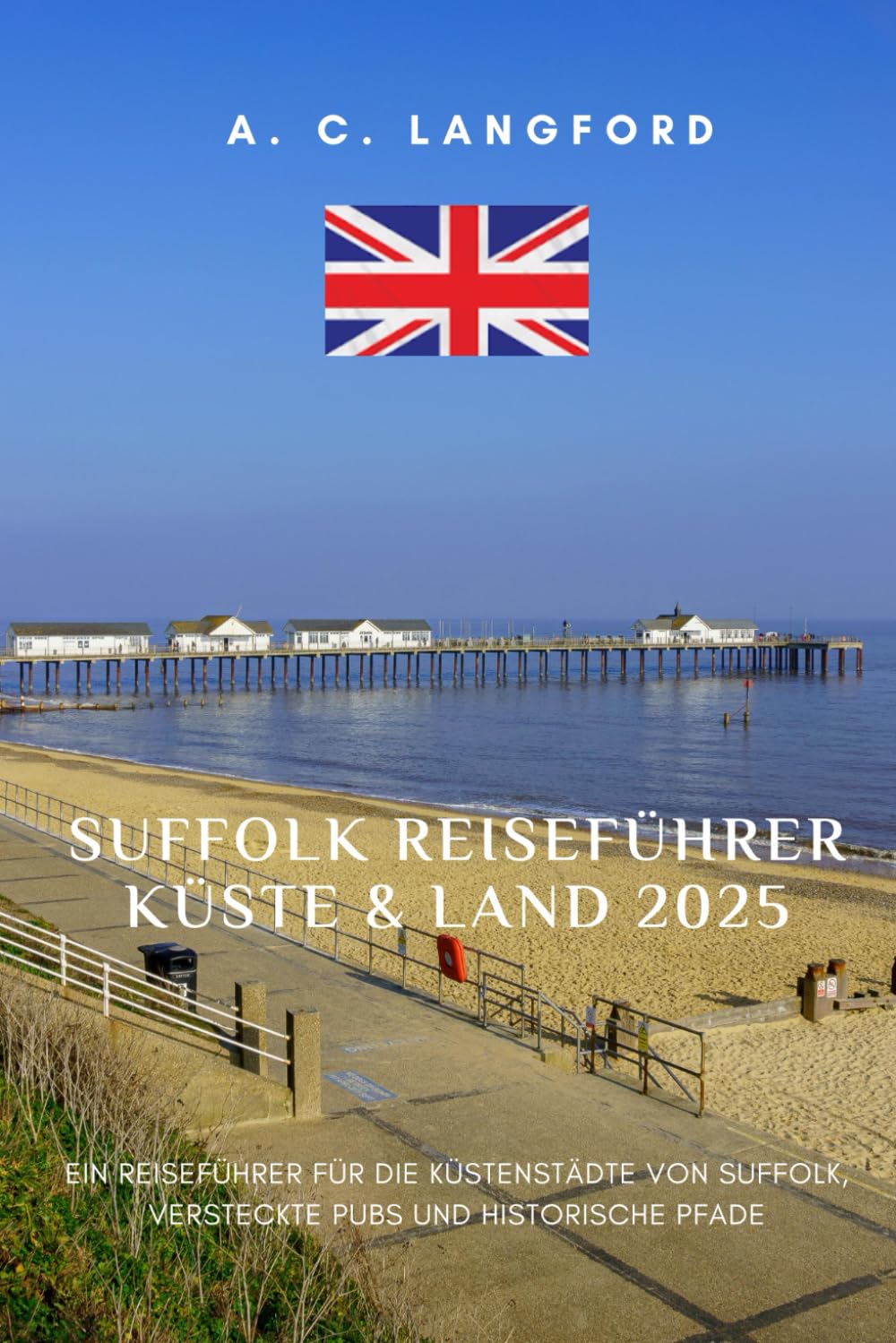 Suffolk Reiseführer Küste & Land 2025: Ein Reiseführer für die Küstenstädte von Suffolk, versteckte Pubs und historische Pfade