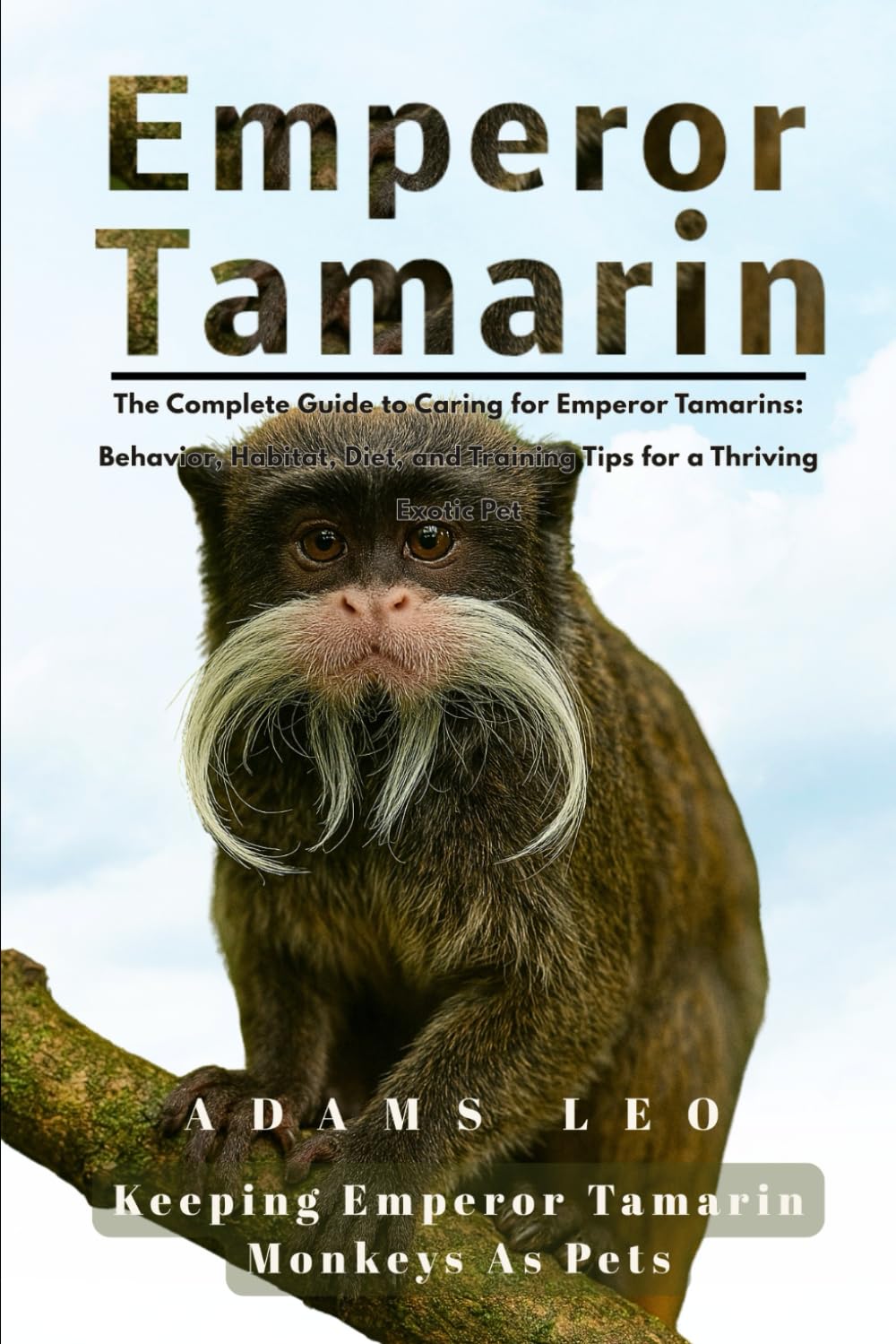 EMPEROR TAMARIN: The Complete Guide To Caring For Emperor Tamarins: Behavior, Habitat, Diet, And Training Tips For A Thriving Exotic Pet
