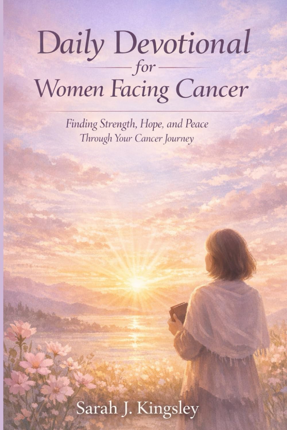 Daily Devotional for women Facing Cancer: Finding Strength, Hope, and Peace Through Your Cancer Journey (Lent Devotional)