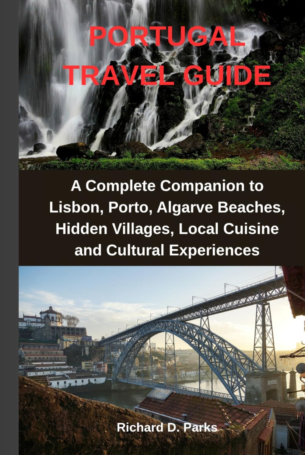 PORTUGAL TRAVEL GUIDE: A Complete Companion to Lisbon, Porto, Algarve Beaches, Hidden Villages, Local Cuisine and Cultural Experiences