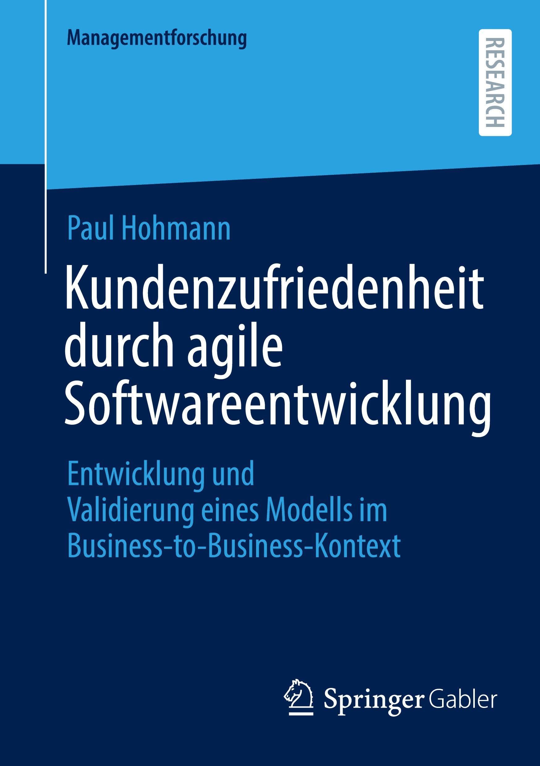 Kundenzufriedenheit durch agile Softwareentwicklung: Entwicklung und Validierung eines Modells im Business-to-Business-Kontext (Managementforschung)