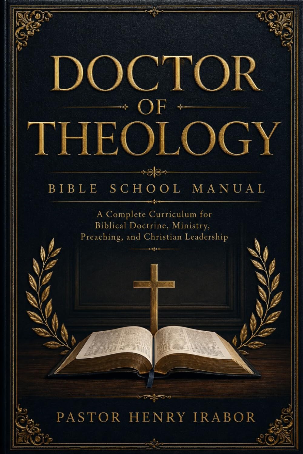 Doctor of Theology: Bible School Manual: A Complete Curriculum for Biblical Doctrine, Ministry, Preaching, and Christian Leadership