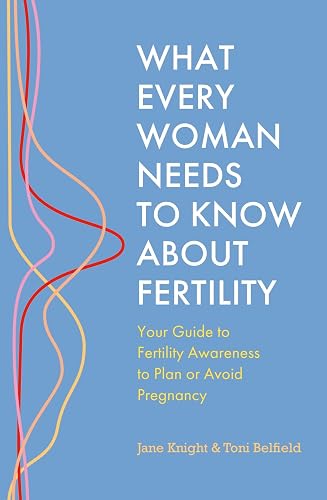What Every Woman Needs to Know About Fertility: Your Guide to Fertility Awareness to Plan or Avoid Pregnancy