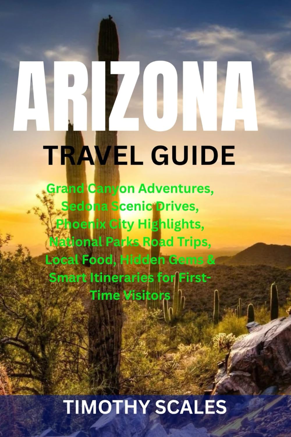 ARIZONA TRAVEL GUIDE: Grand Canyon Adventures, Sedona Scenic Drives, Phoenix City Highlights, National Parks Road Trips, Local Food, Hidden Gems & Smart Itineraries for First-Time Visitors