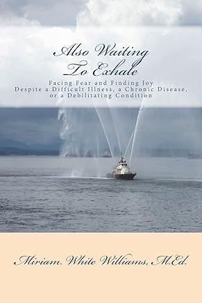 Also Waiting To Exhale: Facing Fear and Finding Joy  Despite a Difficult Illness, a Chronic Disease, or a Debilitating Condition