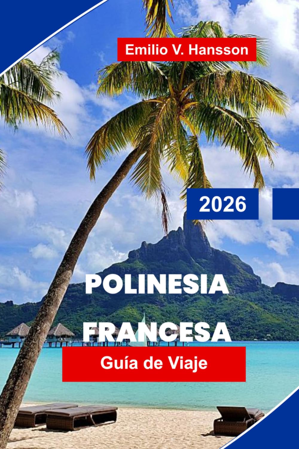 Polinesia Francesa Guía de viaje 2026: Tu guía completa de bungalós sobre el agua, lagunas ocultas y el alma del Pacífico Sur