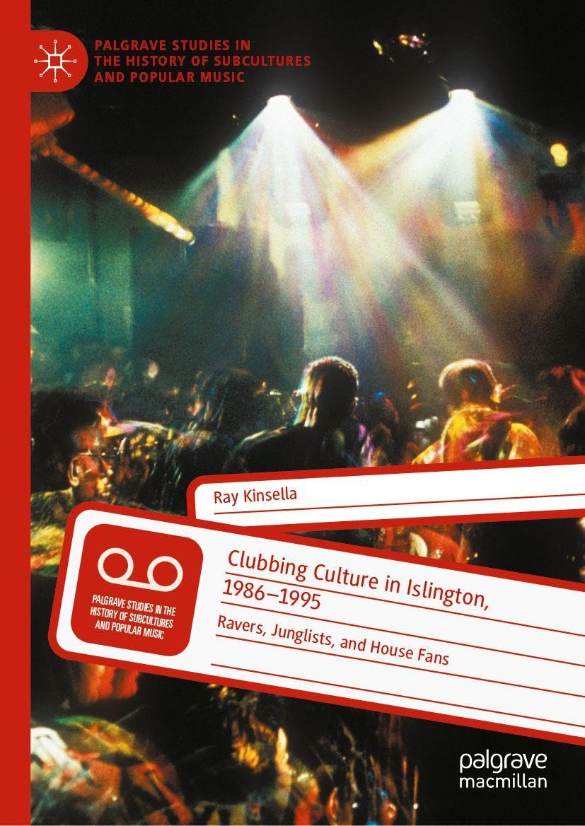Clubbing Culture in Islington, 1986-1995: Ravers, Junglists, and House Fans (Palgrave Studies in the History of Subcultures and Popular Music)