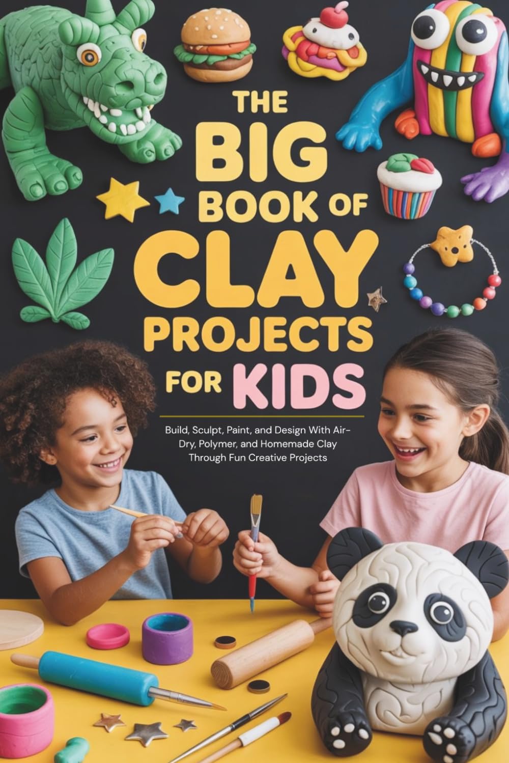 The Big Book of Clay Projects for Kids: Build, Sculpt, Paint, and Design With Air-Dry, Polymer, and Homemade Clay Through Fun Creative Projects