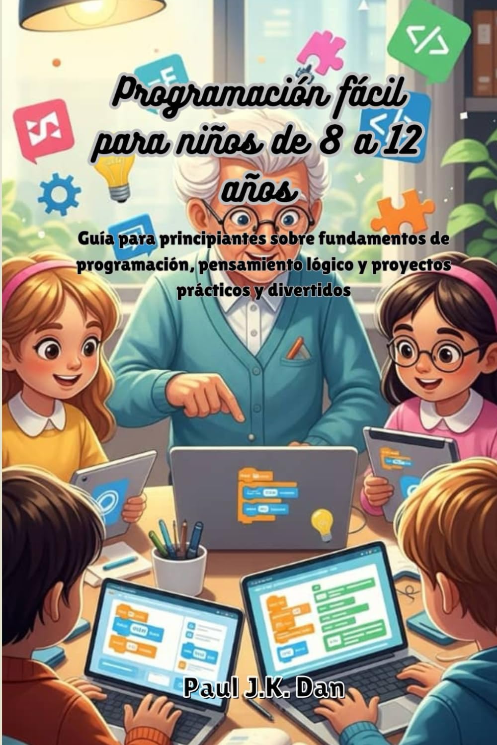 Programación fácil para niños de 8 a 12 años: Guía para principiantes sobre fundamentos de programación, pensamiento lógico y proyectos prácticos y divertidos