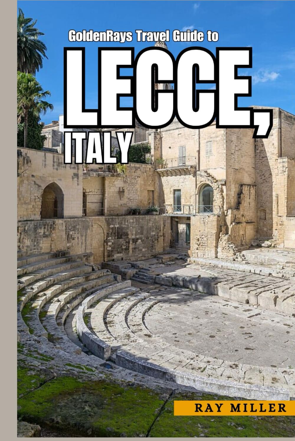 GoldenRays Travel Guide to Lecce, Italy: A Journey Through Puglia's Ancient Streets and Modern Wonders (GoldenRays Travel Guides)