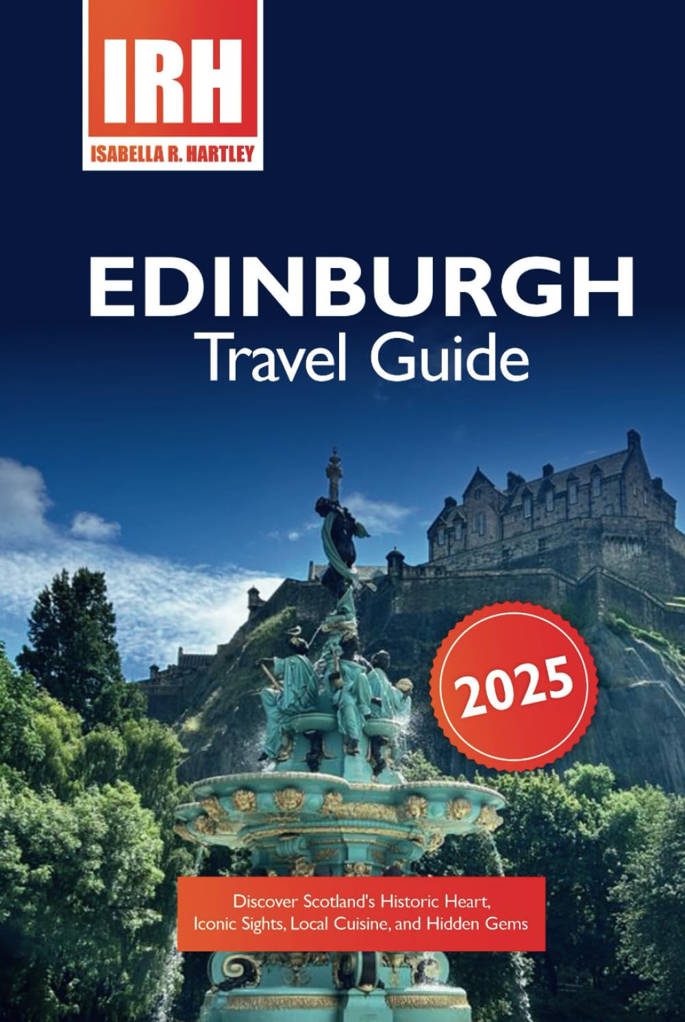 Edinburgh Travel Guide 2025: Discover Scotland’s Historic Heart, Iconic Sights, Local Cuisine, and Hidden Gems