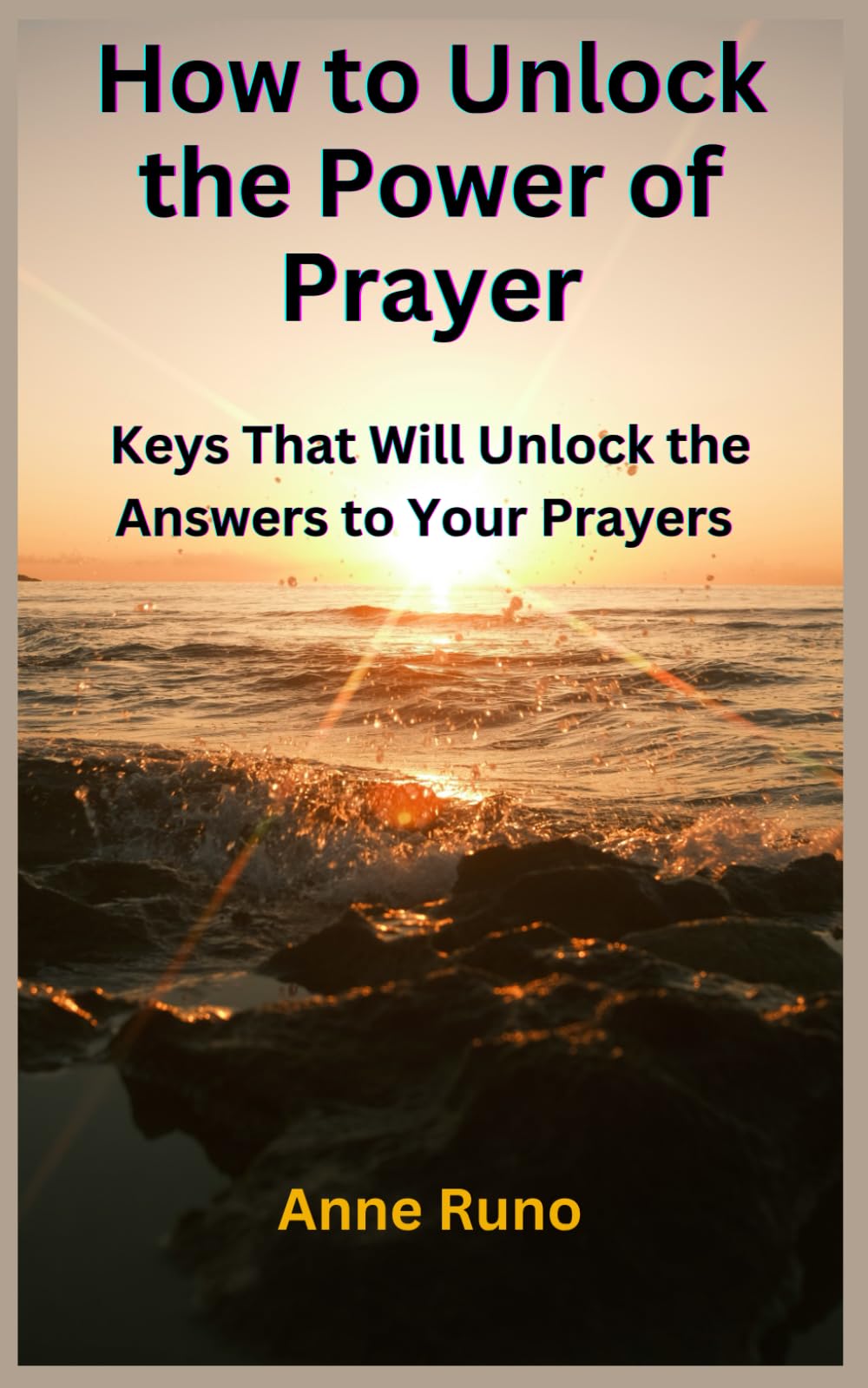 How to Unlock the Power of Prayer: Keys That Will Unlock the Answers to Your Prayers