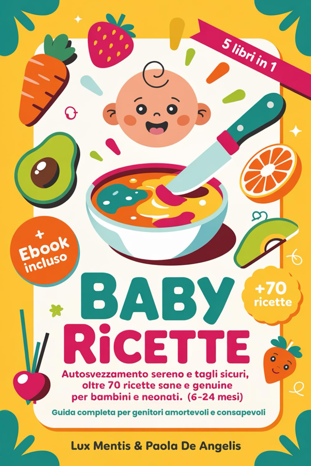 BABY RICETTE: 5 LIBRI IN 1 Autosvezzamento sereno e Tagli sicuri, oltre 70 ricette sane e genuine per bambini e neonati (6-24 mesi). Guida completa per genitori amorevoli e consapevoli. eBook INCLUSO