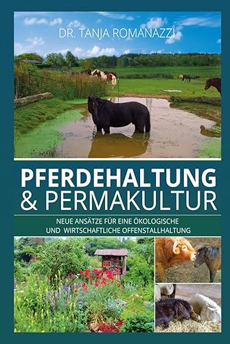 Pferdehaltung &amp; Permakultur: Neue Ansätze für eine ökologische Offenstallhaltung und eine bessere Wirtschaftlichkeit: Neue Ansätze für eine ökologische und wirtschaftliche Offenstallhaltung