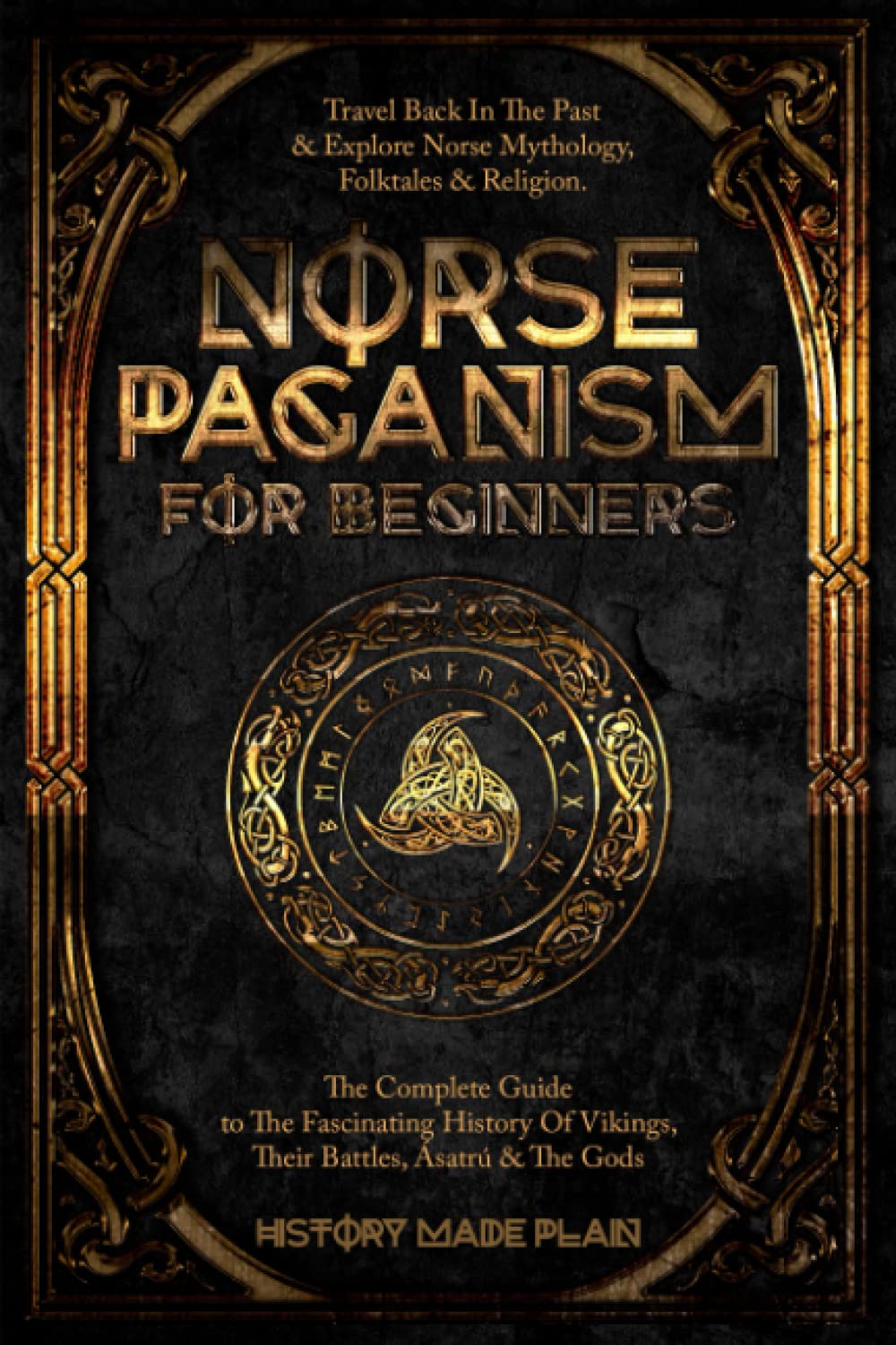Norse Paganism For Beginners: Travel Back In The Past & Explore Norse Mythology, Folktales & Religion. The Complete Guide To The Fascinating History Of Vikings, Their Battles, Ásatrú & The Gods