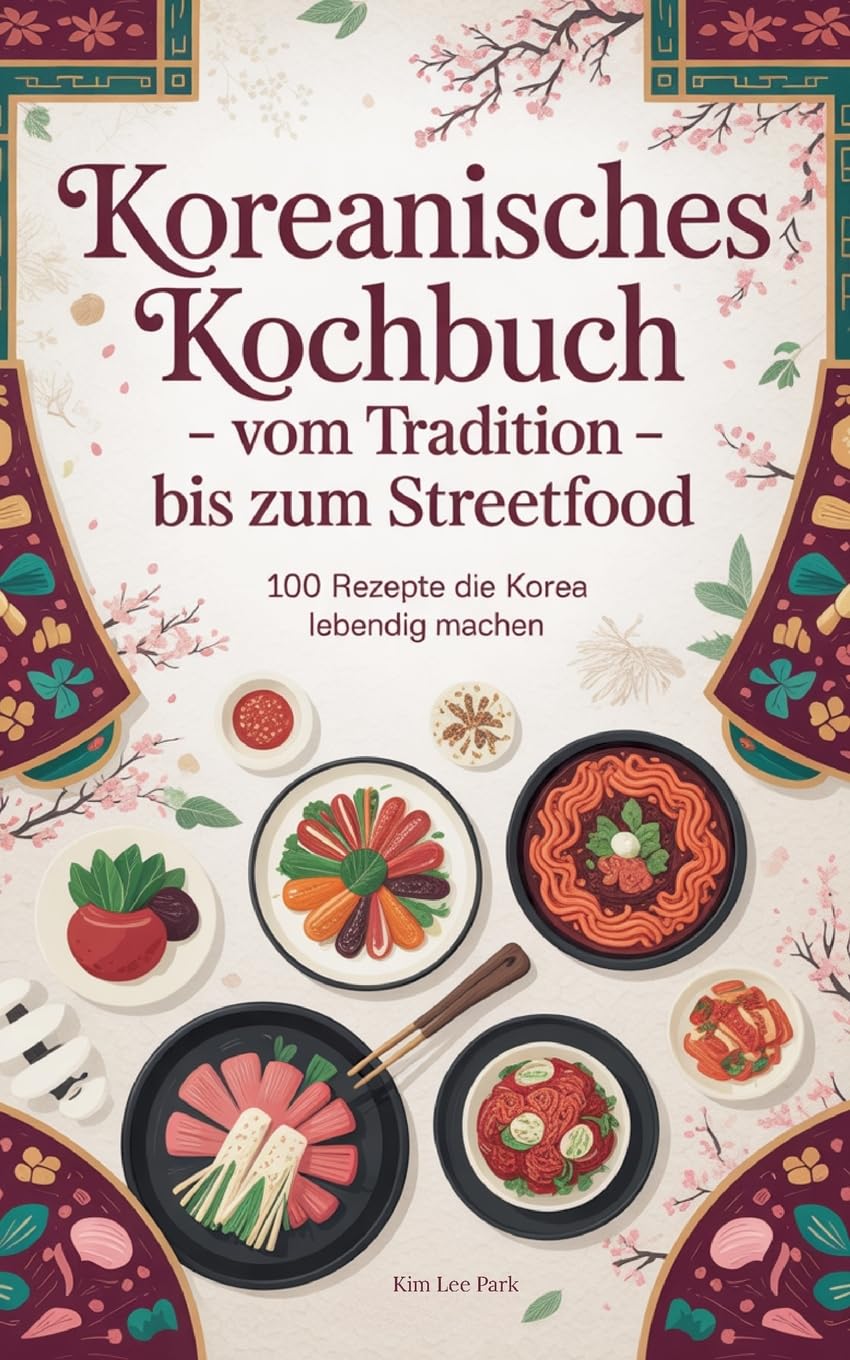 Koreanisches Kochbuch - Vom Tradition bis zum Streetfood: 100 Rezepte die Korea lebendig machen