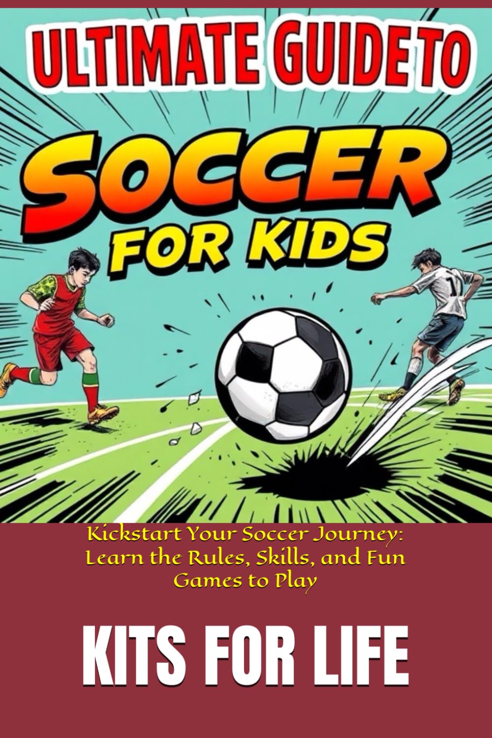 Ultimate Guide to Soccer for Kids: Kickstart Your Soccer Journey: Learn the Rules, Skills, and Fun Games to Play