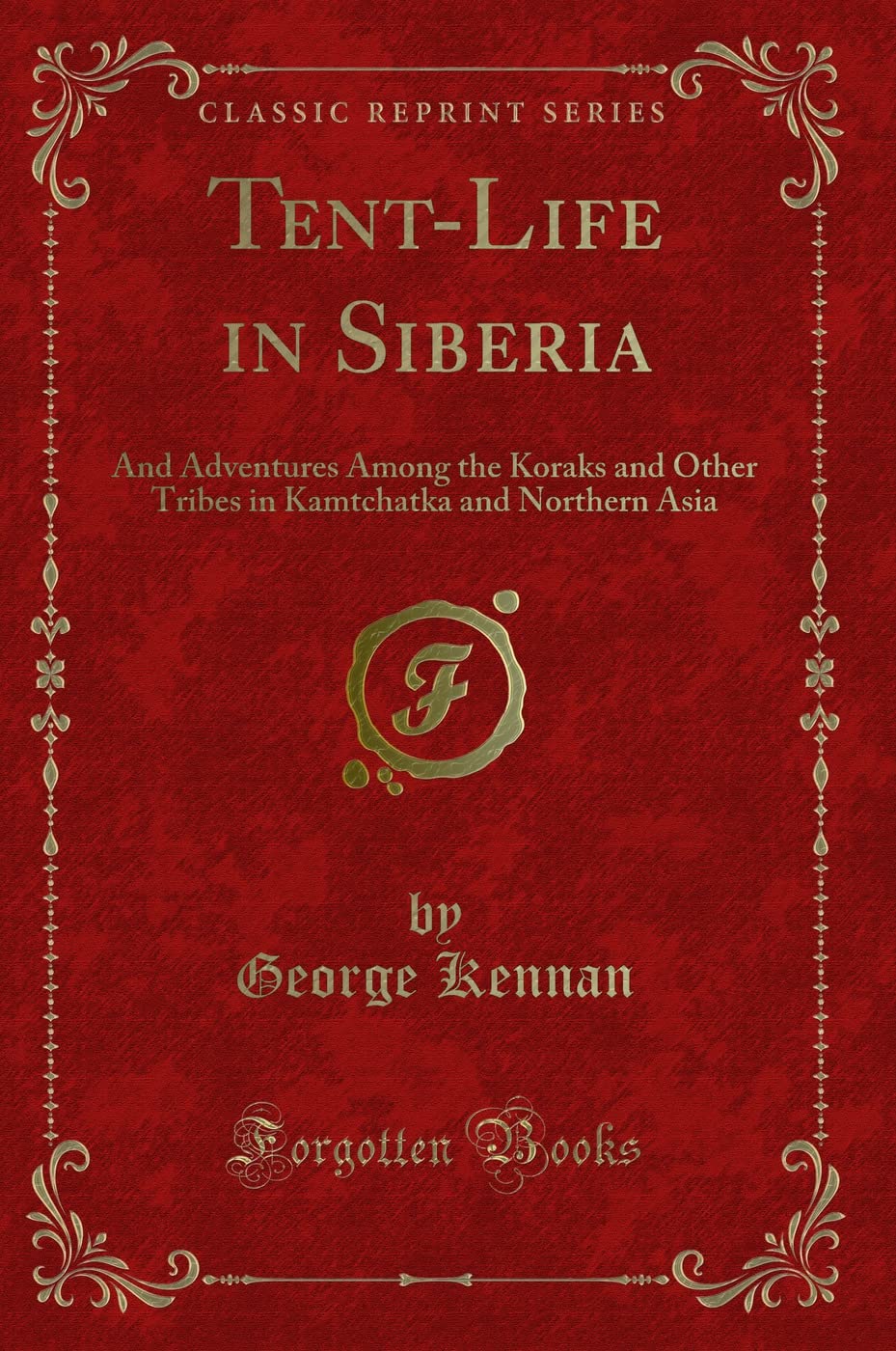 Tent-Life in Siberia: And Adventures Among the Koraks and Other Tribes in Kamtchatka and Northern Asia (Classic Reprint)