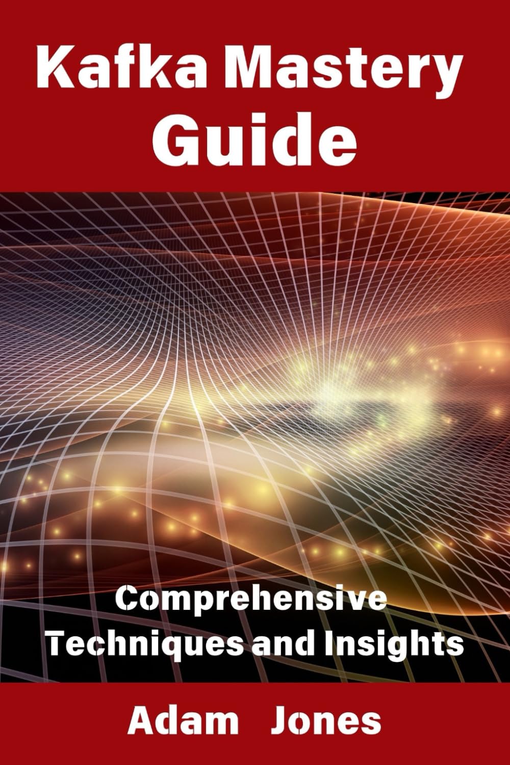Kafka Mastery Guide: Comprehensive Techniques and Insights