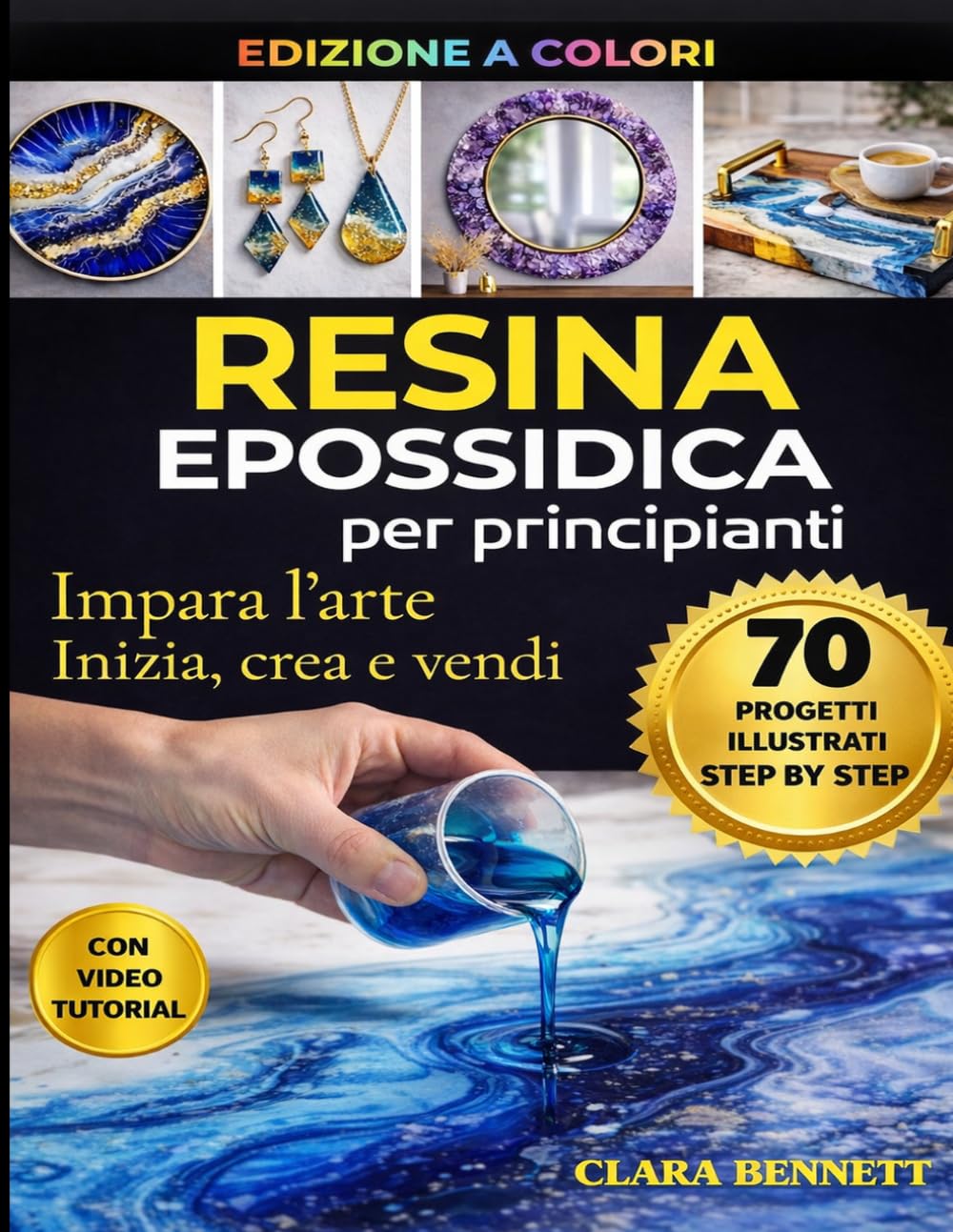 RESINA EPOSSIDICA PER PRINCIPIANTI: IMPARA L'ARTE. INIZIA, CREA E VENDI - 70 ProgettiI a colori Illustrati step by step