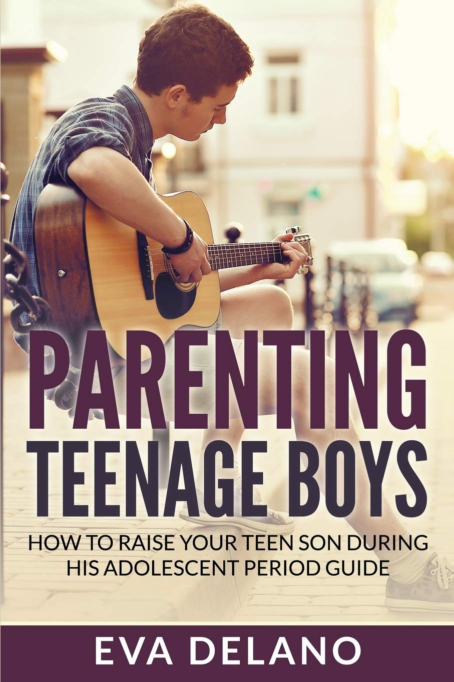 Parenting Teenage Boys: How to Raise Your Teen Son During His Adolescent Period Guide