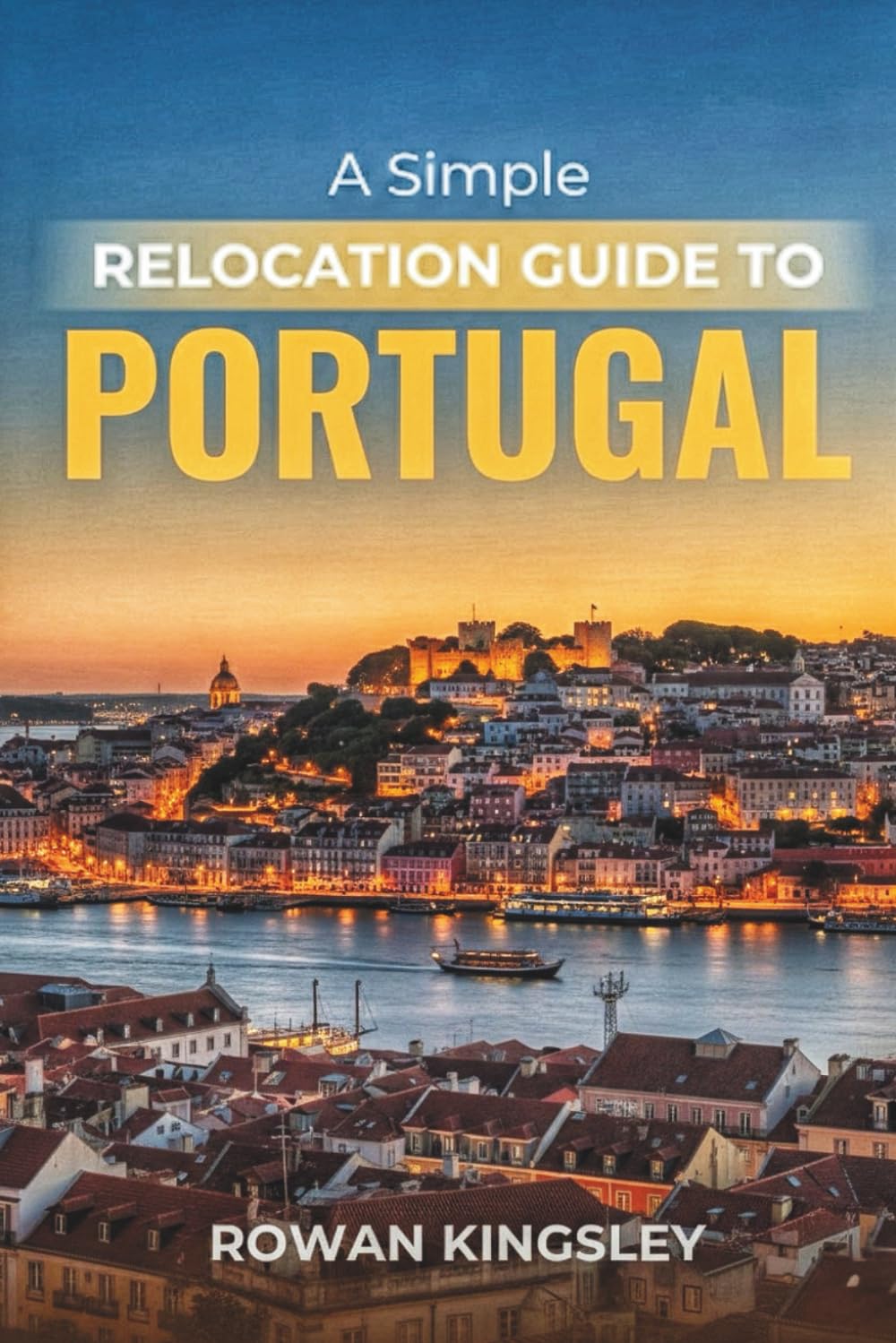 A Simple Relocation Guide to Portugal: A Step-by-Step Guide to Visas, Housing, Cost of Living, Healthcare, and Settling In