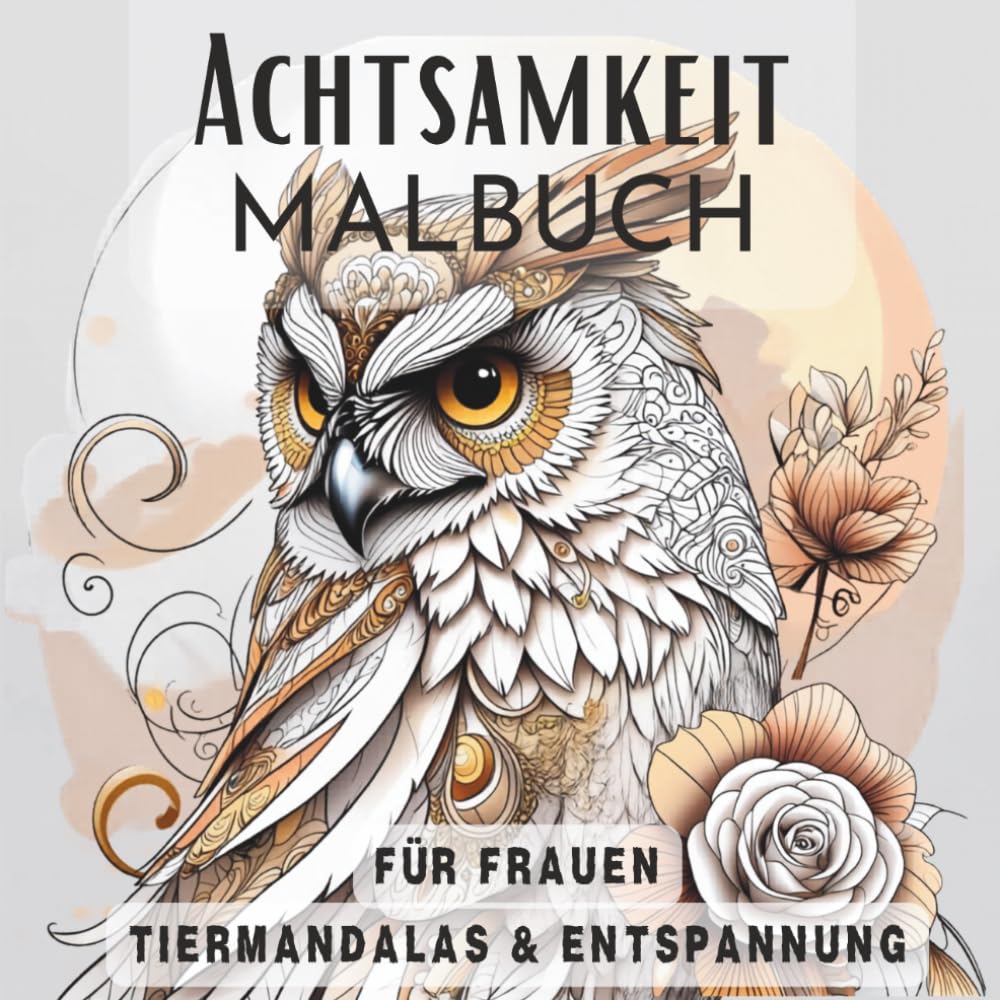 Achtsamkeit Malbuch für Frauen – Detailreiche Tiermandalas und Zentangle Muster zur Entspannung und inneren Ruhe: Kreatives Ausmalbuch für Erwachsene ... Fokus und bewussten Auszeit im Alltag