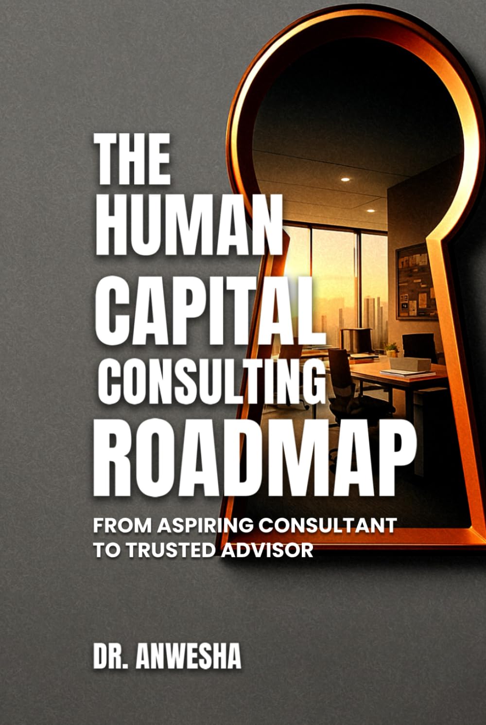 THE HUMAN CAPITAL CONSULTING ROADMAP: FROM ASPIRING CONSULTANT TO TRUSTED ADVISOR