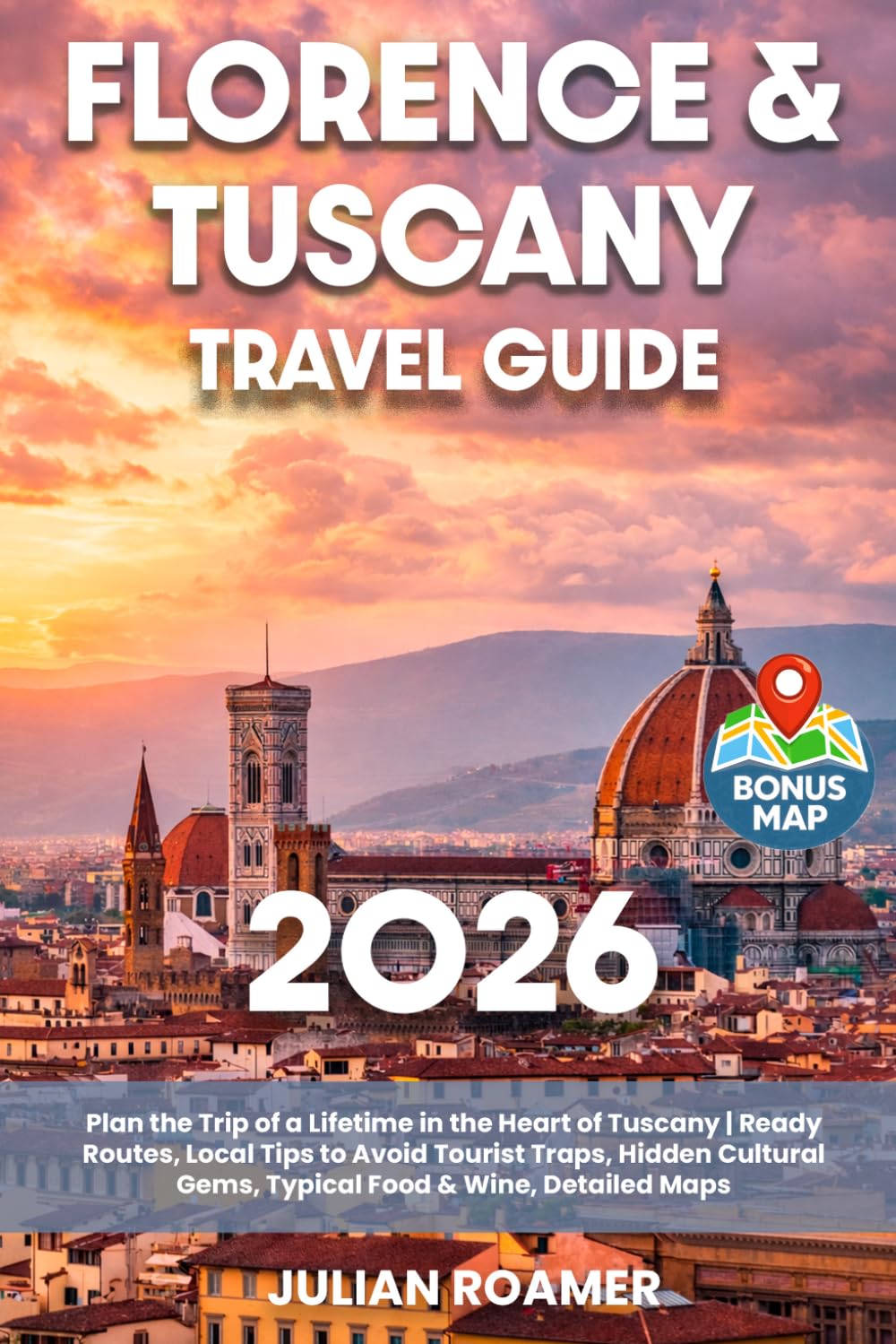 Florence & Tuscany Travel Guide: Plan the Trip of a Lifetime in the Heart of Tuscany | Ready Routes, Local Tips to Avoid Tourist Traps, Hidden Cultural Gems, Typical Food & Wine, Detailed Maps