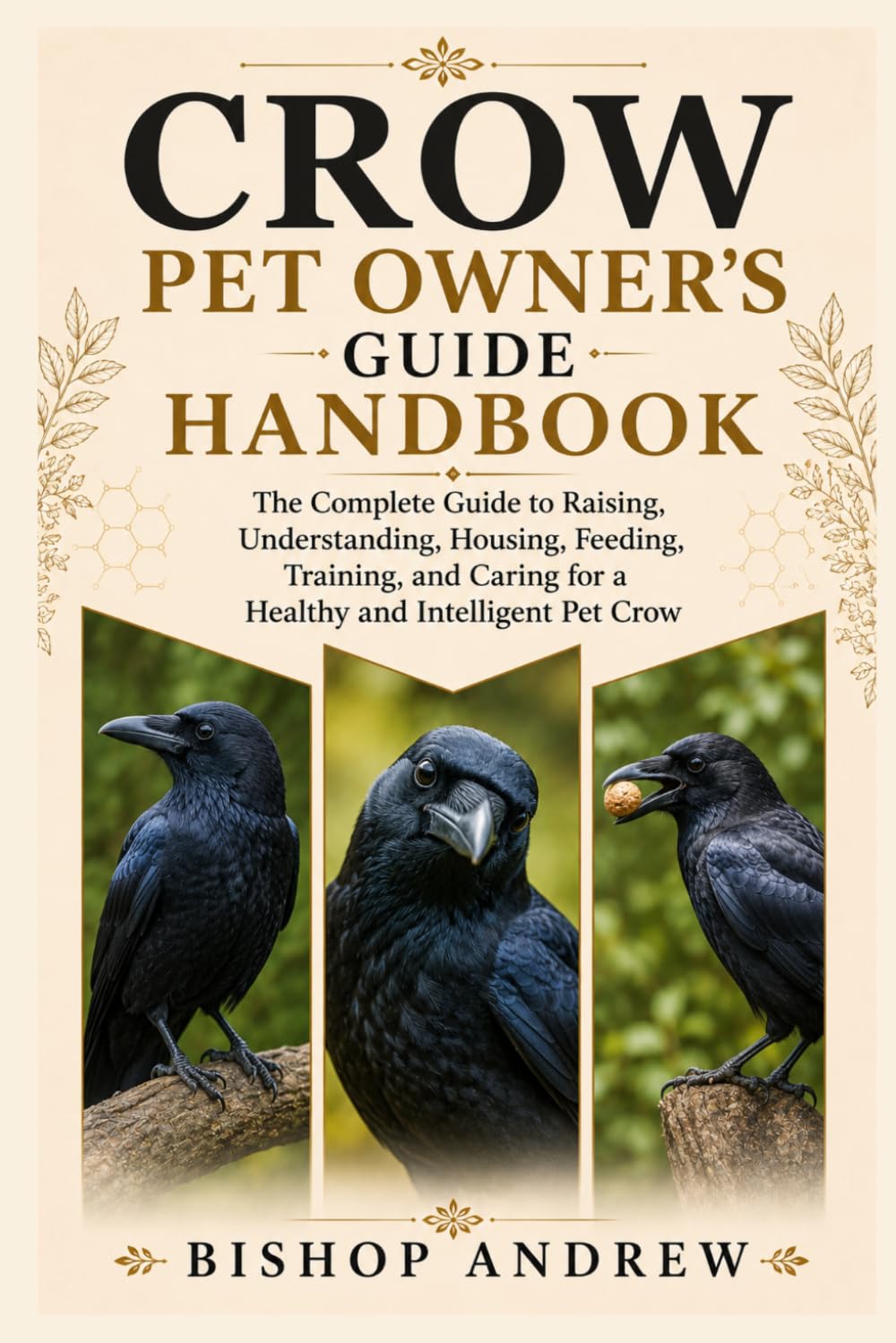 Crow Pet Owner’s Guide Handbook: The Complete Guide to Raising, Understanding, Housing, Feeding, Training, and Caring for a Healthy and Intelligent Pet Crow